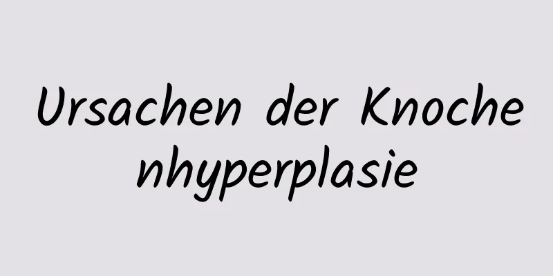 Ursachen der Knochenhyperplasie