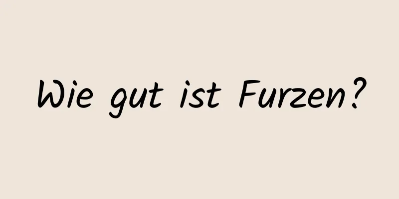 Wie gut ist Furzen?