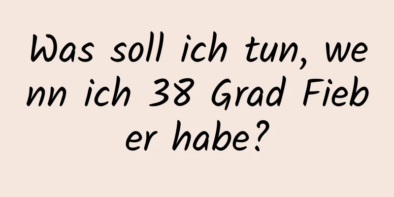 Was soll ich tun, wenn ich 38 Grad Fieber habe?