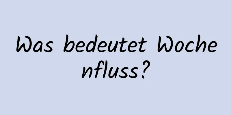 Was bedeutet Wochenfluss?