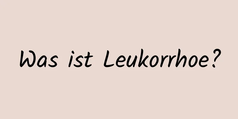 Was ist Leukorrhoe?