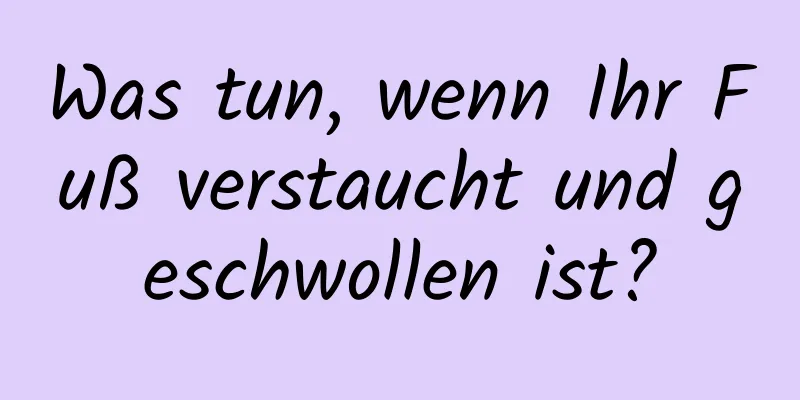 Was tun, wenn Ihr Fuß verstaucht und geschwollen ist?