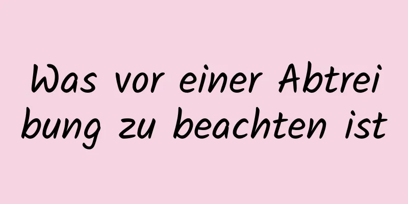 Was vor einer Abtreibung zu beachten ist