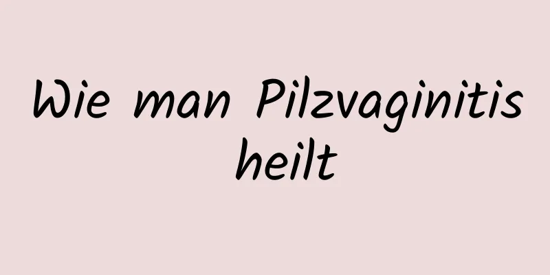 Wie man Pilzvaginitis heilt