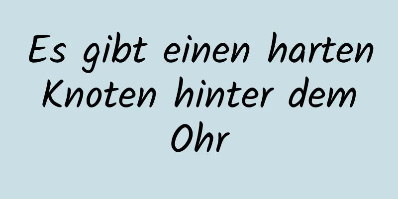 Es gibt einen harten Knoten hinter dem Ohr