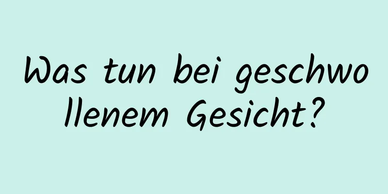 Was tun bei geschwollenem Gesicht?