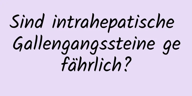 Sind intrahepatische Gallengangssteine ​​gefährlich?