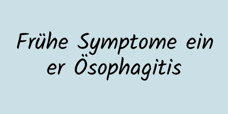 Frühe Symptome einer Ösophagitis