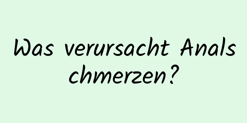 Was verursacht Analschmerzen?