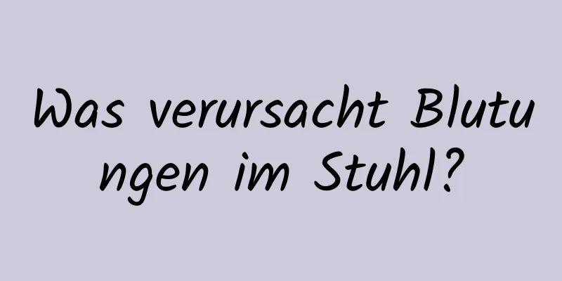 Was verursacht Blutungen im Stuhl?