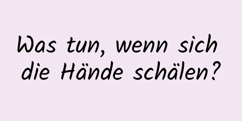 Was tun, wenn sich die Hände schälen?