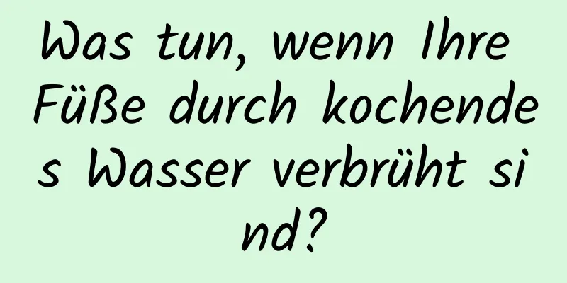 Was tun, wenn Ihre Füße durch kochendes Wasser verbrüht sind?