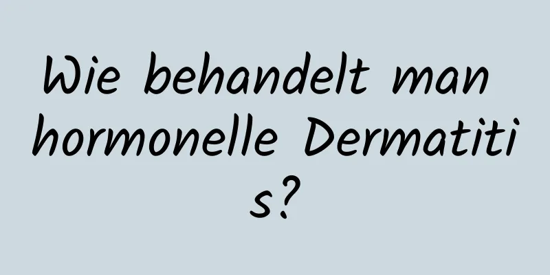 Wie behandelt man hormonelle Dermatitis?