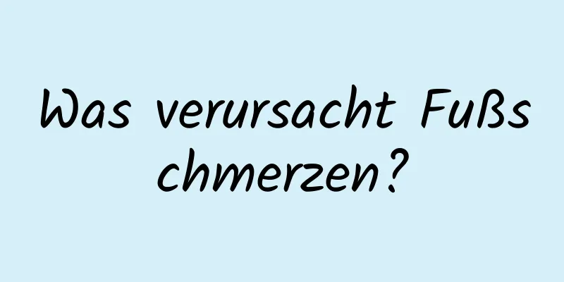 Was verursacht Fußschmerzen?