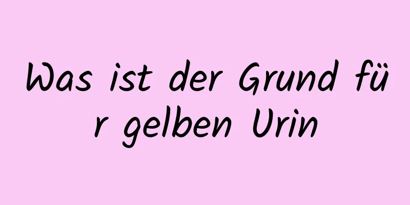 Was ist der Grund für gelben Urin