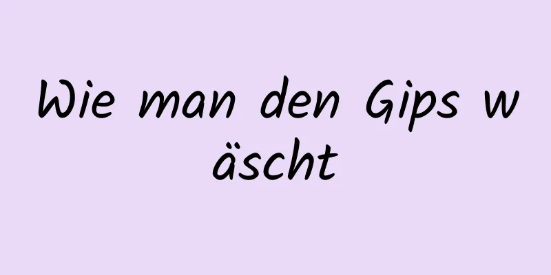 Wie man den Gips wäscht