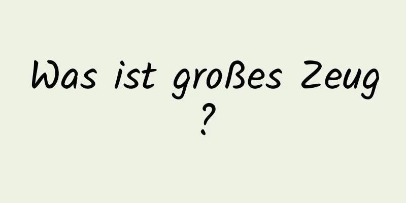 Was ist großes Zeug?