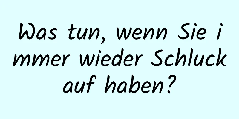 Was tun, wenn Sie immer wieder Schluckauf haben?