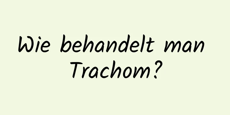 Wie behandelt man Trachom?