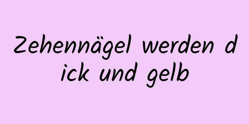 Zehennägel werden dick und gelb