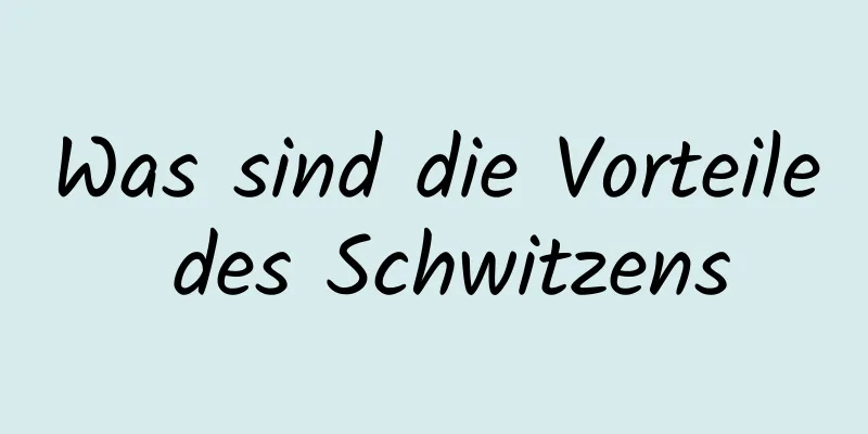 Was sind die Vorteile des Schwitzens