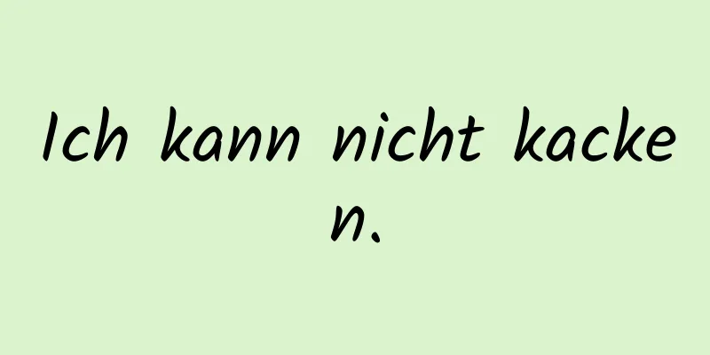 Ich kann nicht kacken.