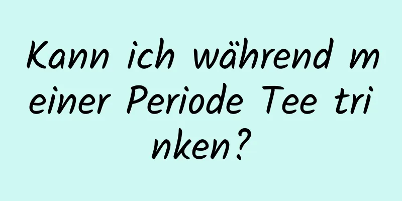 Kann ich während meiner Periode Tee trinken?