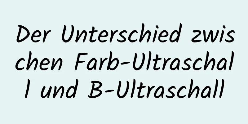 Der Unterschied zwischen Farb-Ultraschall und B-Ultraschall