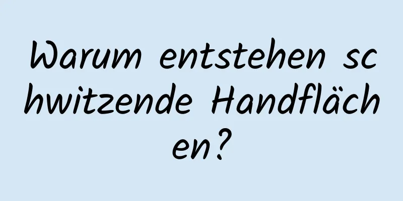 Warum entstehen schwitzende Handflächen?