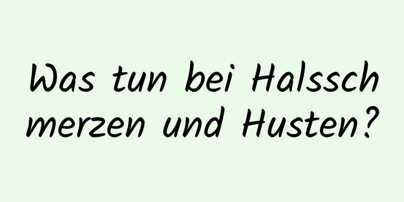 Was tun bei Halsschmerzen und Husten?