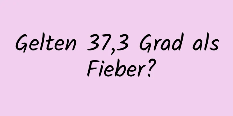 Gelten 37,3 Grad als Fieber?