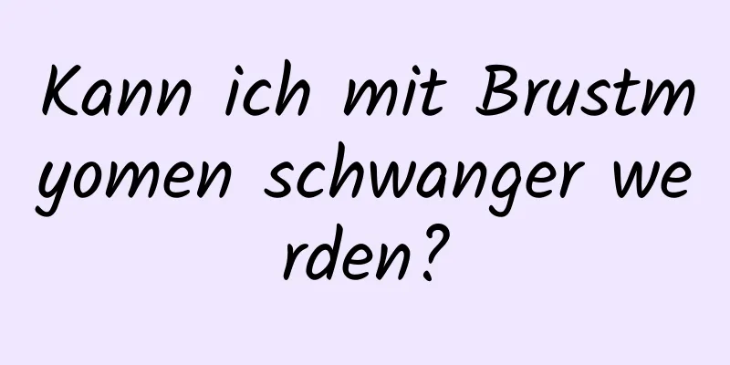 Kann ich mit Brustmyomen schwanger werden?