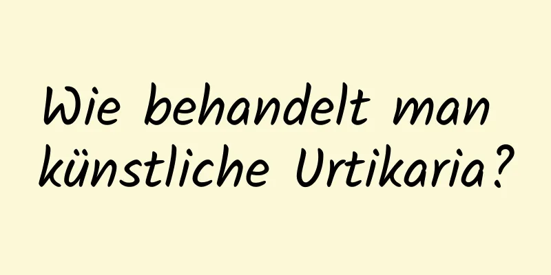 Wie behandelt man künstliche Urtikaria?