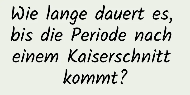 Wie lange dauert es, bis die Periode nach einem Kaiserschnitt kommt?