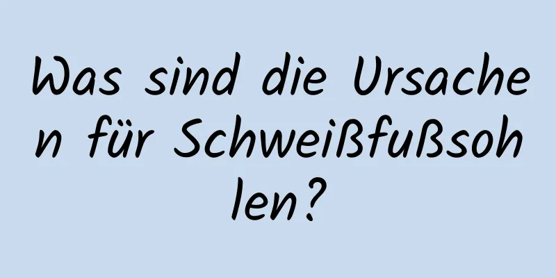 Was sind die Ursachen für Schweißfußsohlen?