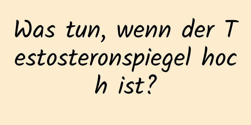 Was tun, wenn der Testosteronspiegel hoch ist?