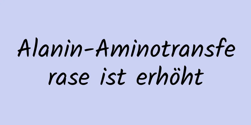 Alanin-Aminotransferase ist erhöht