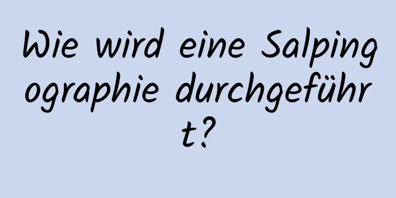 Wie wird eine Salpingographie durchgeführt?