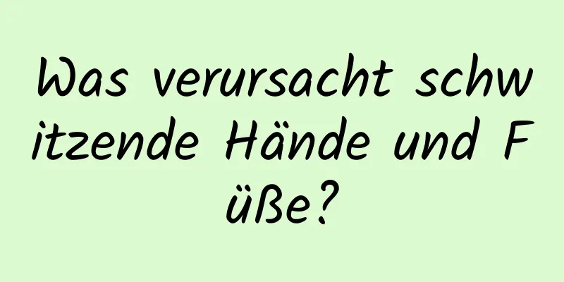 Was verursacht schwitzende Hände und Füße?