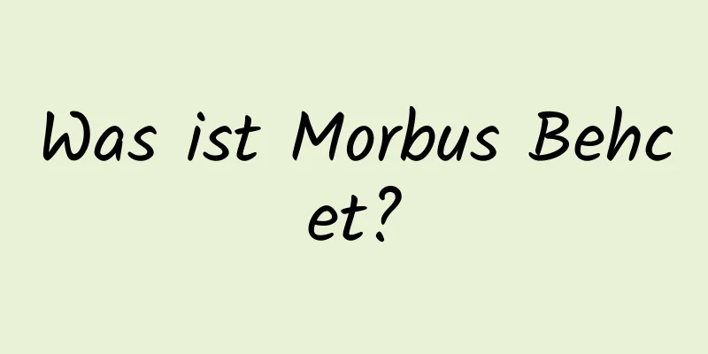 Was ist Morbus Behcet?