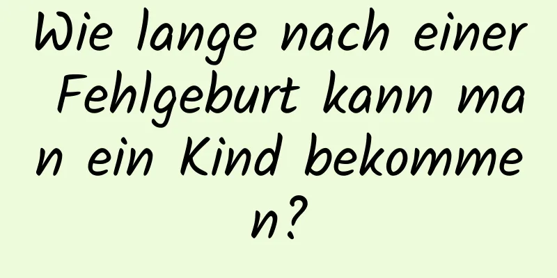 Wie lange nach einer Fehlgeburt kann man ein Kind bekommen?