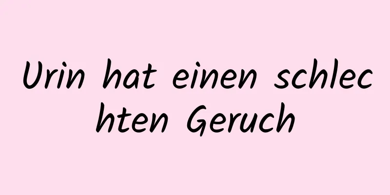 Urin hat einen schlechten Geruch