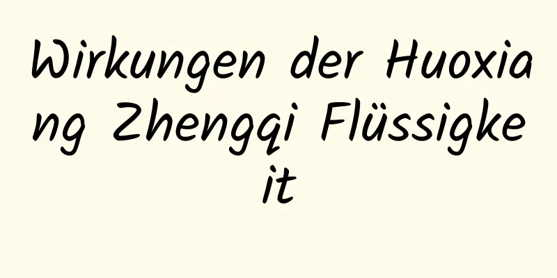 Wirkungen der Huoxiang Zhengqi Flüssigkeit