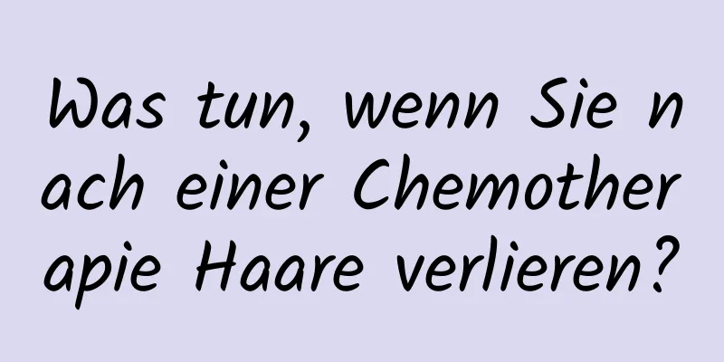 Was tun, wenn Sie nach einer Chemotherapie Haare verlieren?