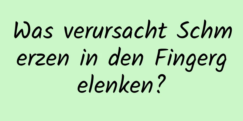 Was verursacht Schmerzen in den Fingergelenken?