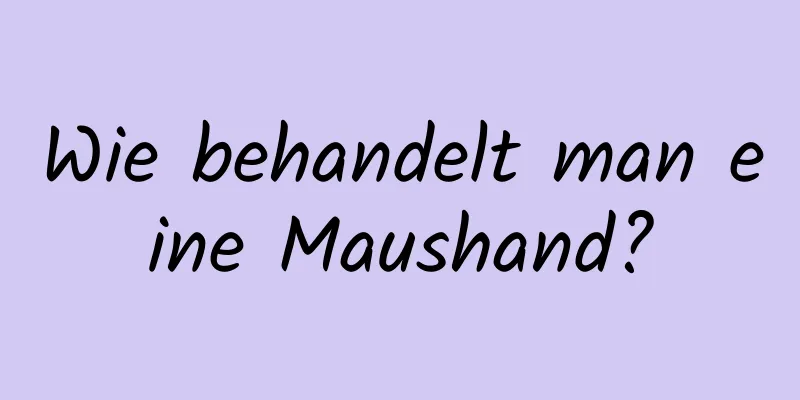 Wie behandelt man eine Maushand?