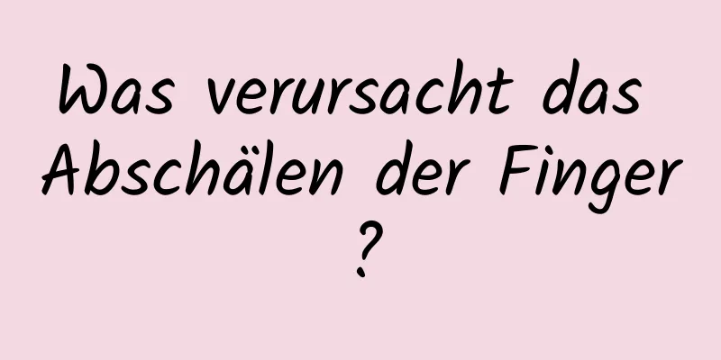 Was verursacht das Abschälen der Finger?