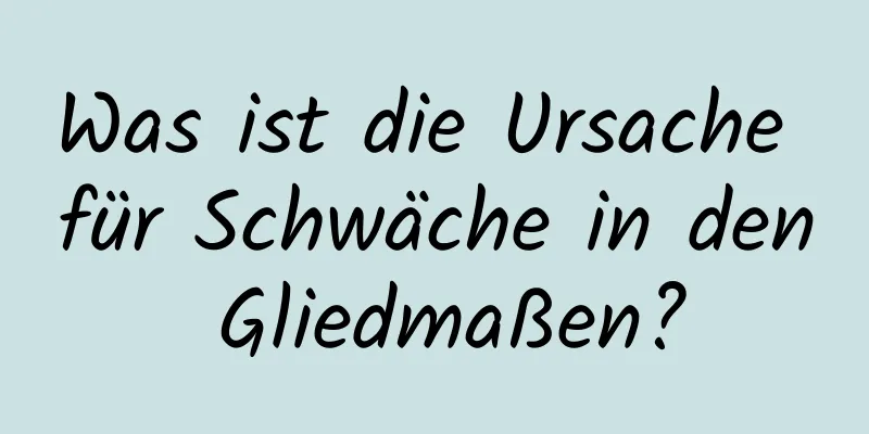 Was ist die Ursache für Schwäche in den Gliedmaßen?