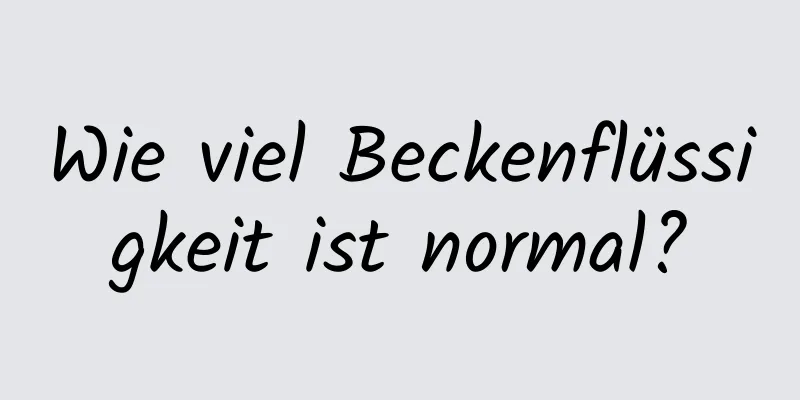 Wie viel Beckenflüssigkeit ist normal?