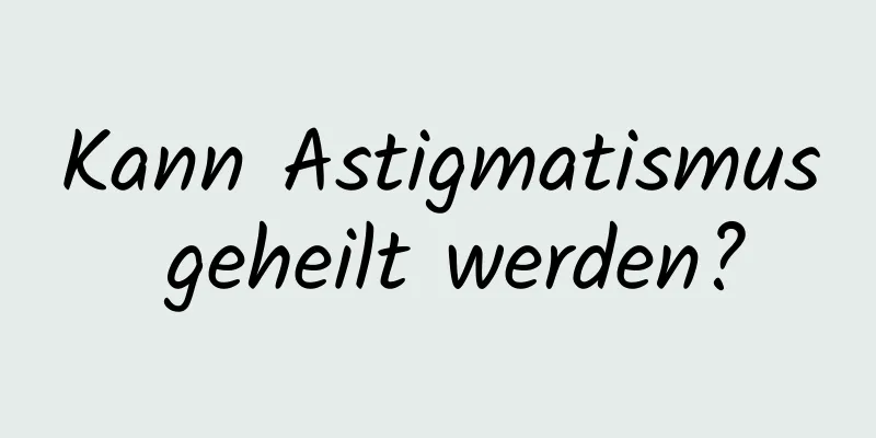 Kann Astigmatismus geheilt werden?